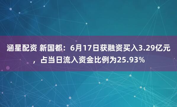 涵星配资 新国都：6月17日获融资买入3.29亿元，占当日流入资金比例为25.93%