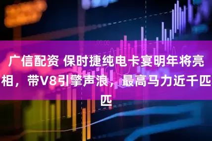 广信配资 保时捷纯电卡宴明年将亮相，带V8引擎声浪，最高马力近千匹
