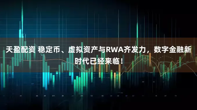 天盈配资 稳定币、虚拟资产与RWA齐发力,数字金融新时代已经来临!