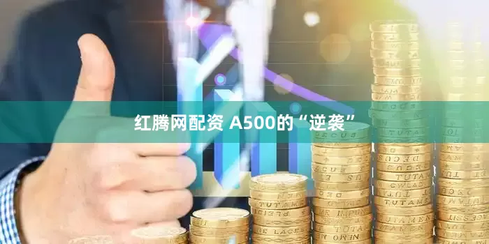 红腾网配资 A500的“逆袭”