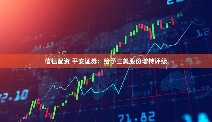 信钰配资 平安证券：给予三美股份增持评级