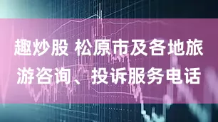 趣炒股 松原市及各地旅游咨询、投诉服务电话